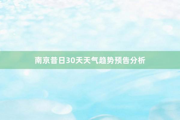 南京昔日30天天气趋势预告分析