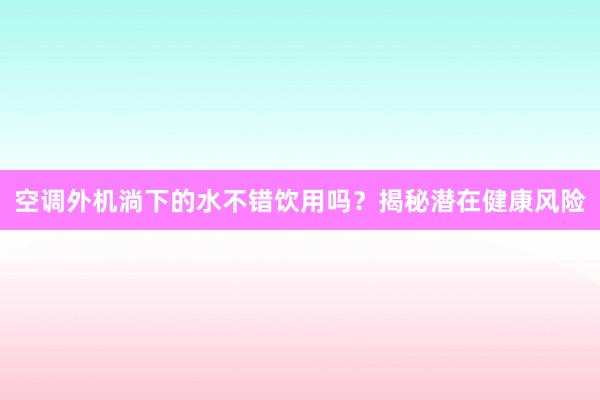 空调外机淌下的水不错饮用吗？揭秘潜在健康风险