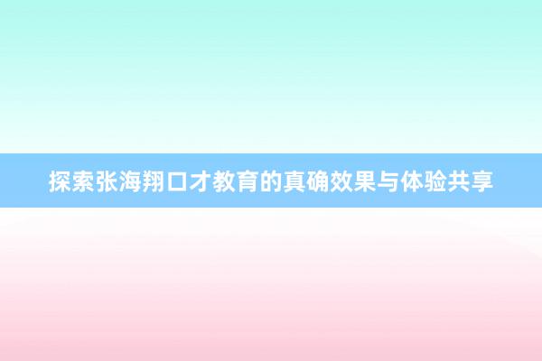 探索张海翔口才教育的真确效果与体验共享